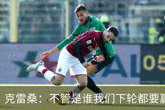 克雷桑：不管是谁我们下轮都要赢球，假设蓉城已夺冠我们也会争胜