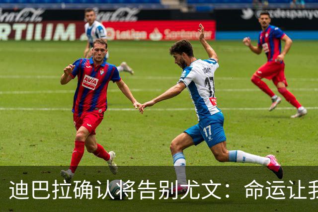 迪巴拉确认将告别尤文：命运让我走不同的道路